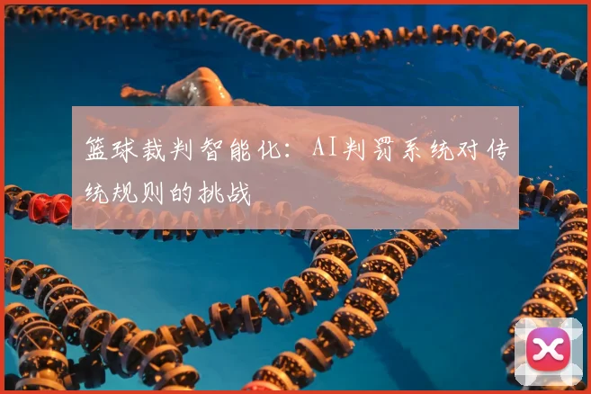 篮球裁判智能化：AI判罚系统对传统规则的挑战