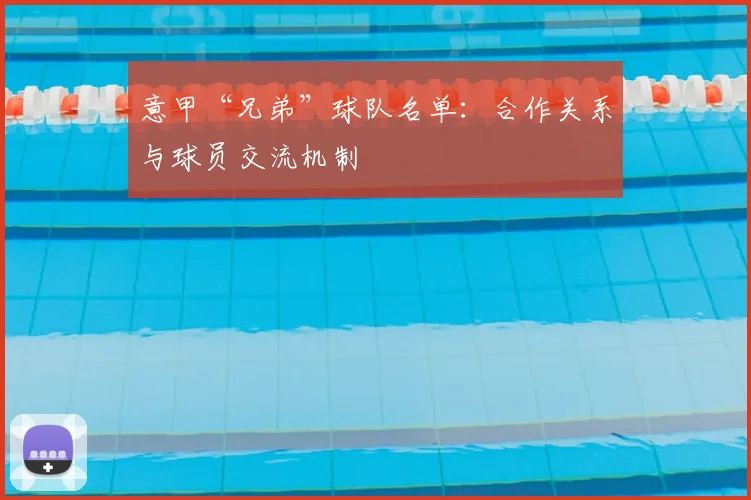 意甲“兄弟”球队名单：合作关系与球员交流机制