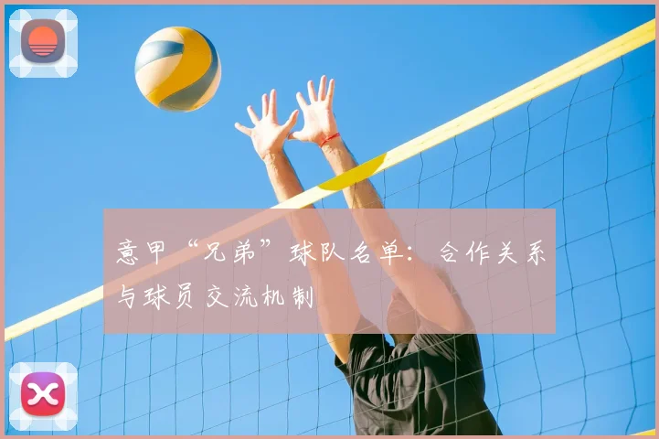 意甲“兄弟”球队名单：合作关系与球员交流机制