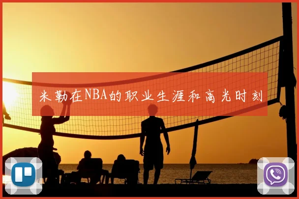 米勒在NBA的职业生涯和高光时刻