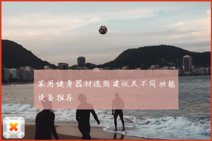 家用健身器材选购建议及不同功能设备推荐