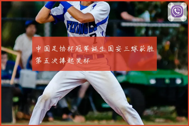 中国足协杯冠军诞生国安三球获胜第五次捧起奖杯