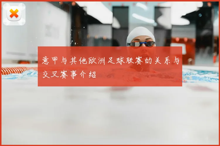 意甲与其他欧洲足球联赛的关系与交叉赛事介绍